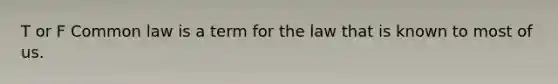 T or F Common law is a term for the law that is known to most of us.