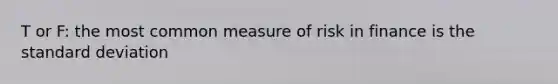 T or F: the most common measure of risk in finance is the standard deviation