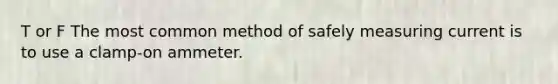 T or F The most common method of safely measuring current is to use a clamp-on ammeter.
