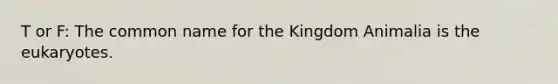 T or F: The common name for the Kingdom Animalia is the eukaryotes.