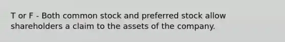 T or F - Both common stock and preferred stock allow shareholders a claim to the assets of the company.