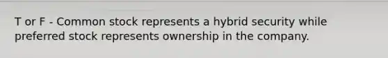 T or F - Common stock represents a hybrid security while preferred stock represents ownership in the company.