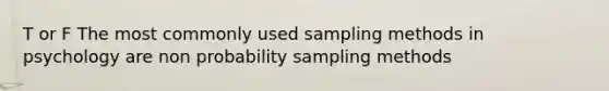 T or F The most commonly used sampling methods in psychology are non probability sampling methods