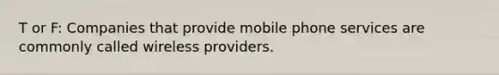 T or F: Companies that provide mobile phone services are commonly called wireless providers.