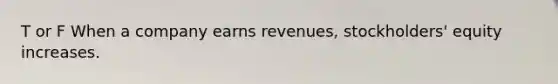 T or F When a company earns revenues, stockholders' equity increases.