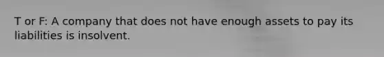 T or F: A company that does not have enough assets to pay its liabilities is insolvent.