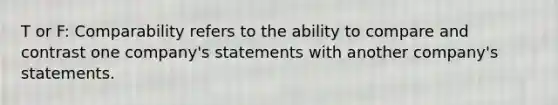T or F: Comparability refers to the ability to compare and contrast one company's statements with another company's statements.