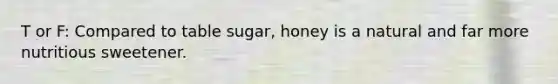 T or F: Compared to table sugar, honey is a natural and far more nutritious sweetener.