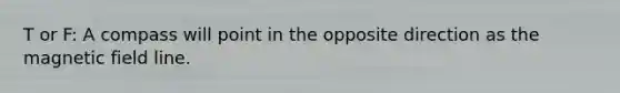 T or F: A compass will point in the opposite direction as the magnetic field line.