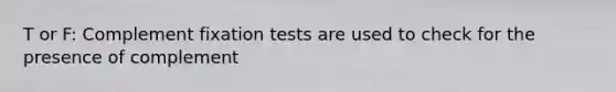 T or F: Complement fixation tests are used to check for the presence of complement