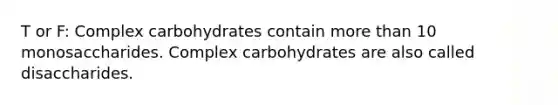 T or F: Complex carbohydrates contain more than 10 monosaccharides. Complex carbohydrates are also called disaccharides.