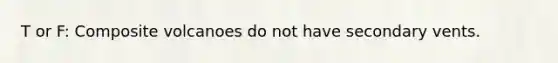 T or F: Composite volcanoes do not have secondary vents.