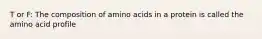 T or F: The composition of amino acids in a protein is called the amino acid profile