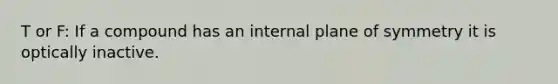 T or F: If a compound has an internal plane of symmetry it is optically inactive.