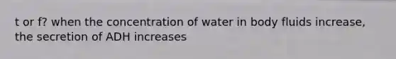 t or f? when the concentration of water in body fluids increase, the secretion of ADH increases