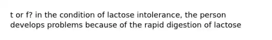 t or f? in the condition of lactose intolerance, the person develops problems because of the rapid digestion of lactose