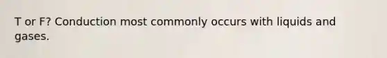 T or F? Conduction most commonly occurs with liquids and gases.
