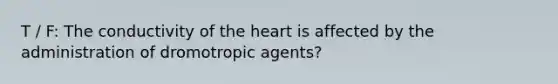 T / F: The conductivity of the heart is affected by the administration of dromotropic agents?