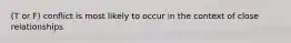 (T or F) conflict is most likely to occur in the context of close relationships