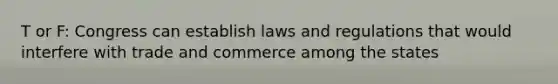 T or F: Congress can establish laws and regulations that would interfere with trade and commerce among the states