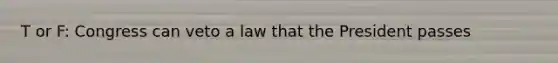 T or F: Congress can veto a law that the President passes