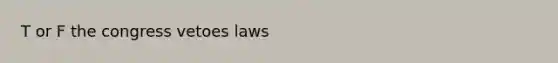 T or F the congress vetoes laws