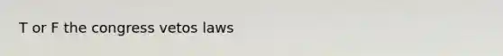 T or F the congress vetos laws