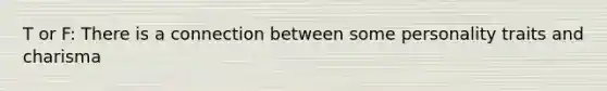 T or F: There is a connection between some personality traits and charisma
