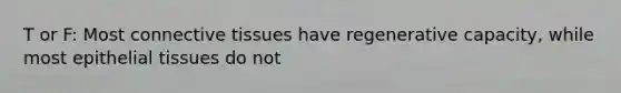 T or F: Most connective tissues have regenerative capacity, while most epithelial tissues do not
