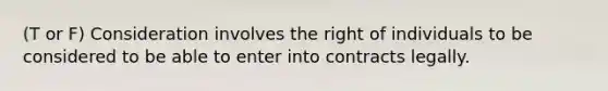 (T or F) Consideration involves the right of individuals to be considered to be able to enter into contracts legally.