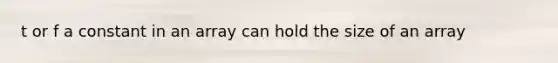 t or f a constant in an array can hold the size of an array