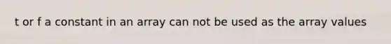 t or f a constant in an array can not be used as the array values