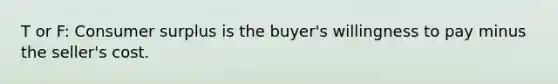 T or F: Consumer surplus is the buyer's willingness to pay minus the seller's cost.