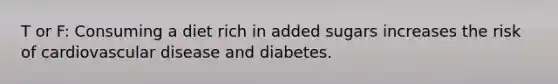 T or F: Consuming a diet rich in added sugars increases the risk of cardiovascular disease and diabetes.