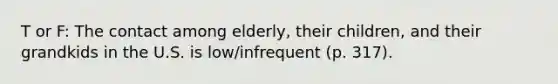 T or F: The contact among elderly, their children, and their grandkids in the U.S. is low/infrequent (p. 317).