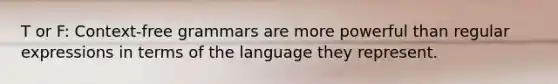 T or F: Context-free grammars are more powerful than regular expressions in terms of the language they represent.