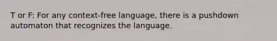 T or F: For any context-free language, there is a pushdown automaton that recognizes the language.