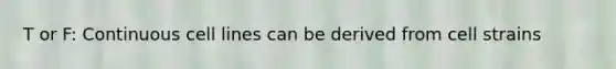 T or F: Continuous cell lines can be derived from cell strains