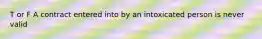 T or F A contract entered into by an intoxicated person is never valid