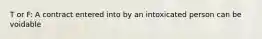 T or F: A contract entered into by an intoxicated person can be voidable