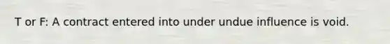 T or F: A contract entered into under undue influence is void.