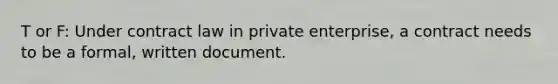 T or F: Under contract law in private enterprise, a contract needs to be a formal, written document.