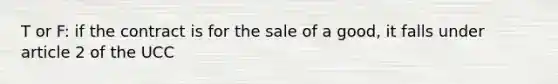 T or F: if the contract is for the sale of a good, it falls under article 2 of the UCC