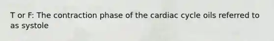 T or F: The contraction phase of the cardiac cycle oils referred to as systole