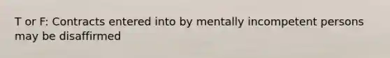 T or F: Contracts entered into by mentally incompetent persons may be disaffirmed