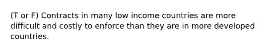 (T or F) Contracts in many low income countries are more difficult and costly to enforce than they are in more developed countries.