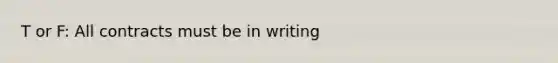 T or F: All contracts must be in writing