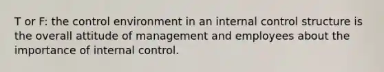 T or F: the control environment in an internal control structure is the overall attitude of management and employees about the importance of internal control.