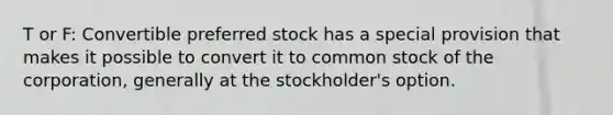 T or F: Convertible preferred stock has a special provision that makes it possible to convert it to common stock of the corporation, generally at the stockholder's option.