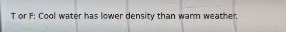 T or F: Cool water has lower density than warm weather.